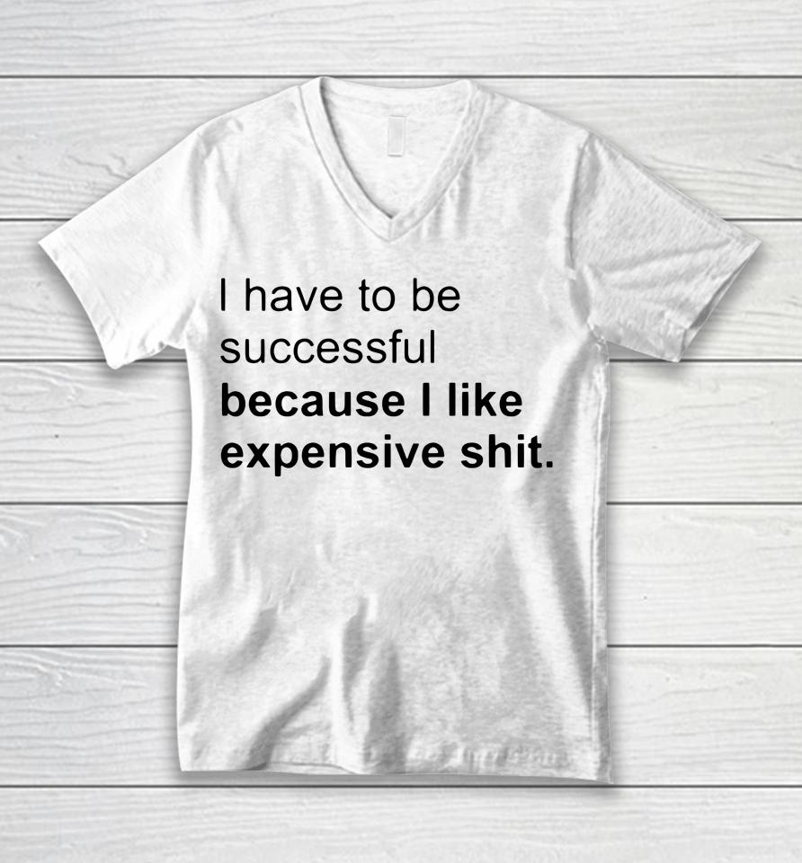 I Have To Be Successful Because I Like Expensive Shit Unisex V-Neck T-Shirt