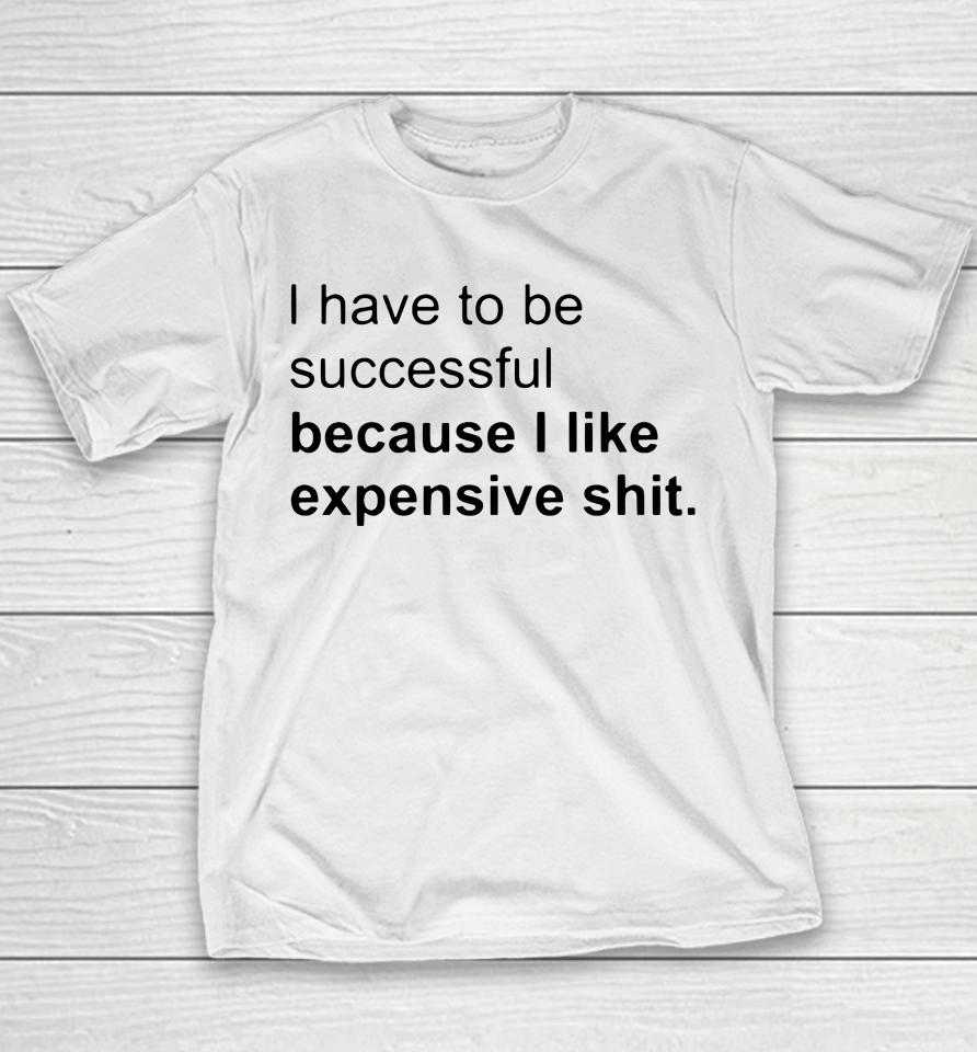 I Have To Be Successful Because I Like Expensive Shit Youth T-Shirt