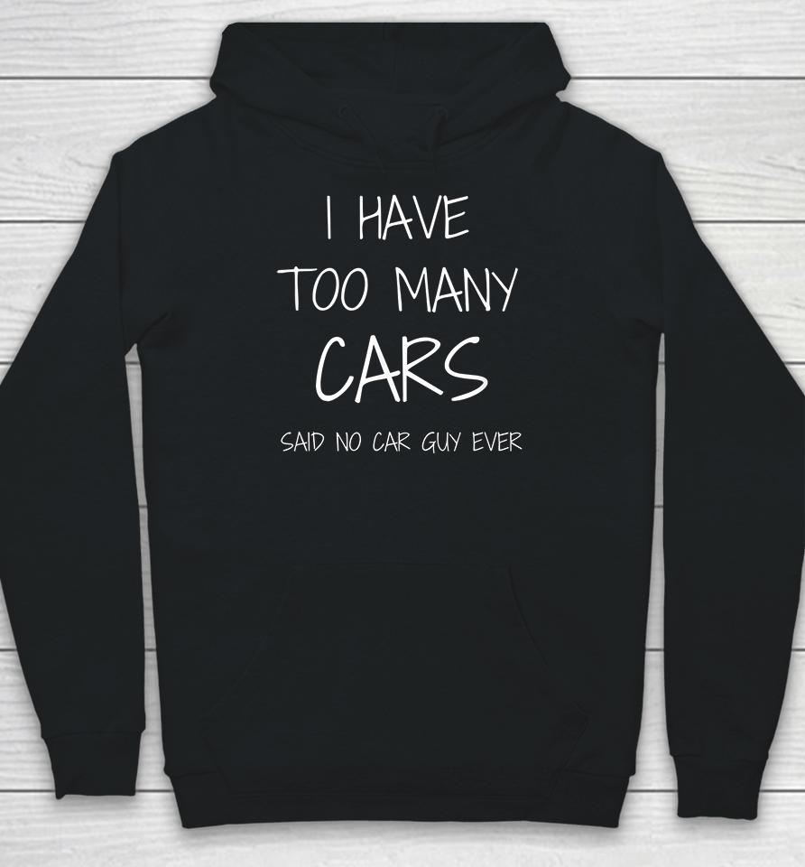 I Have Too Many Cars Said No Car Guy Ever Hoodie