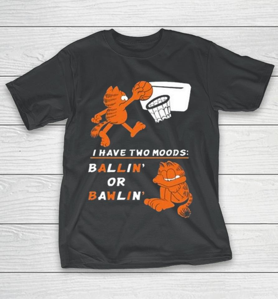 I Have Two Moods Ballin Or Bawlin T-Shirt