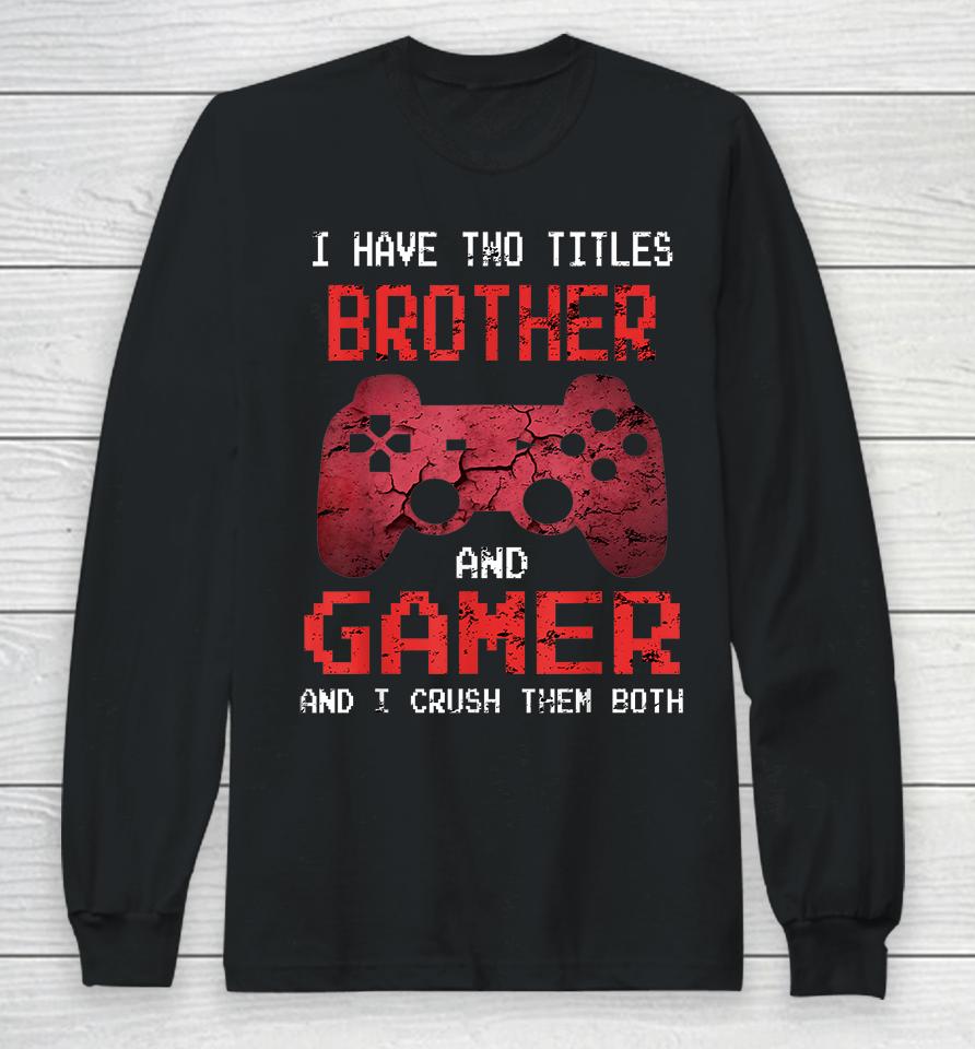 I Have Two Titles Brother And Gamer And I Crush Them Both Long Sleeve T-Shirt