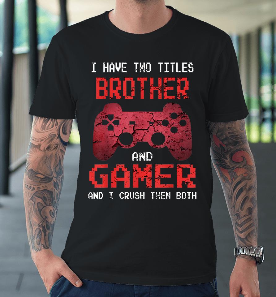 I Have Two Titles Brother And Gamer And I Crush Them Both Premium T-Shirt