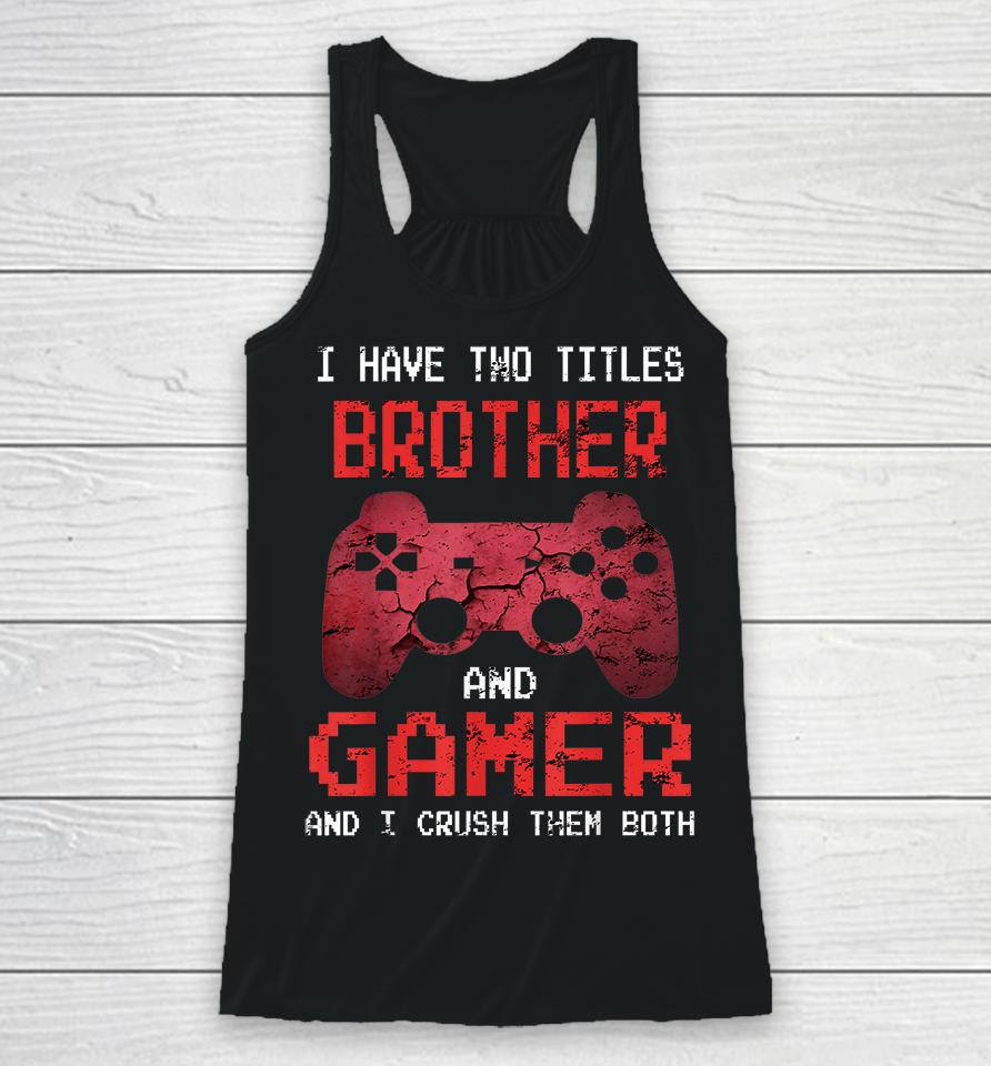 I Have Two Titles Brother And Gamer And I Crush Them Both Racerback Tank