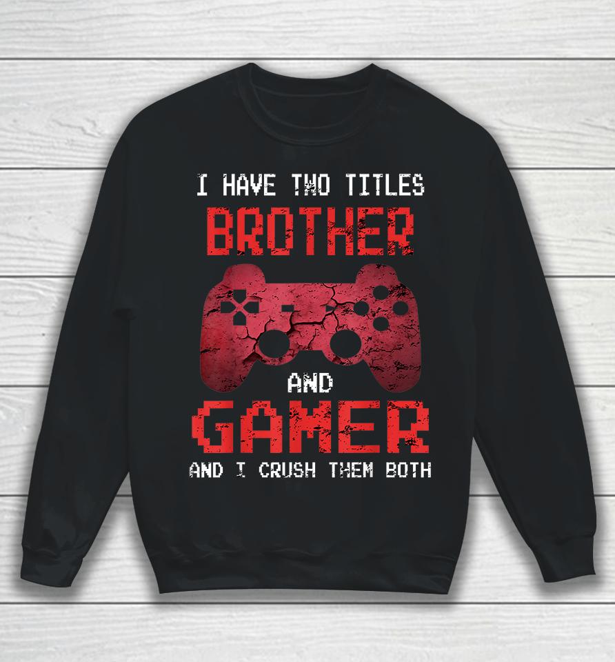 I Have Two Titles Brother And Gamer And I Crush Them Both Sweatshirt