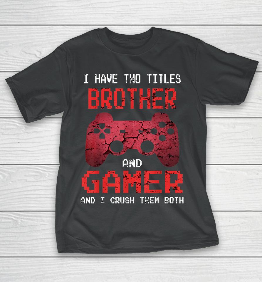 I Have Two Titles Brother And Gamer And I Crush Them Both T-Shirt