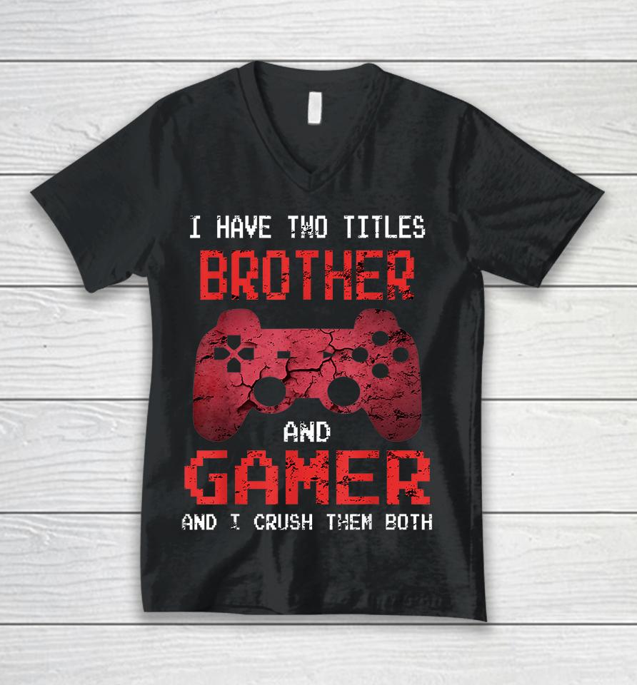 I Have Two Titles Brother And Gamer And I Crush Them Both Unisex V-Neck T-Shirt