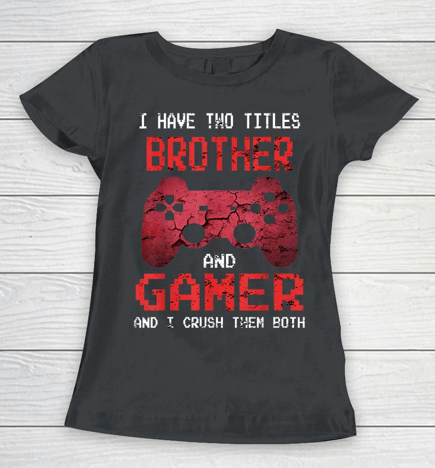 I Have Two Titles Brother And Gamer And I Crush Them Both Women T-Shirt