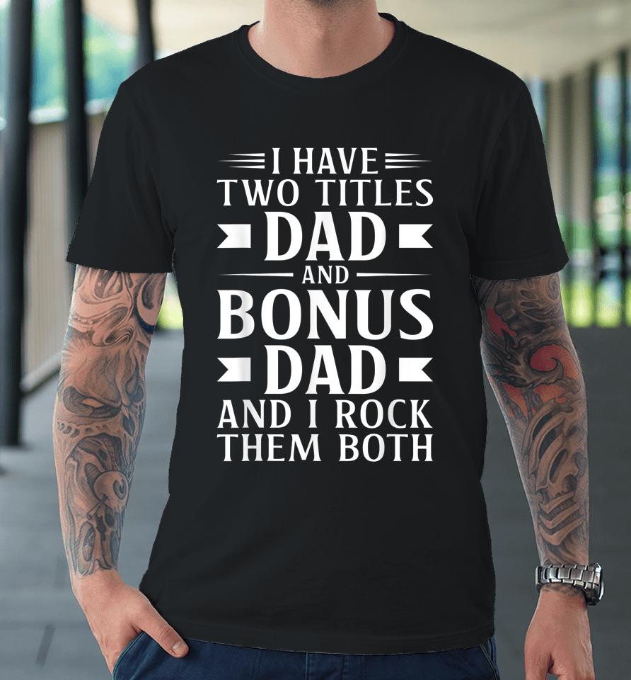 I Have Two Titles Dad And Bonus Dad Father's Day Step Dads Premium T-Shirt