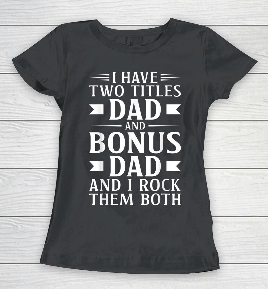 I Have Two Titles Dad And Bonus Dad Father's Day Step Dads Women T-Shirt