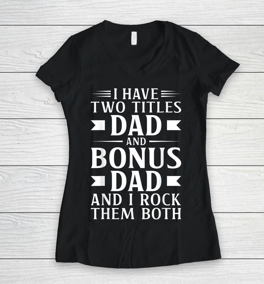 I Have Two Titles Dad And Bonus Dad Father's Day Step Dads Women V-Neck T-Shirt