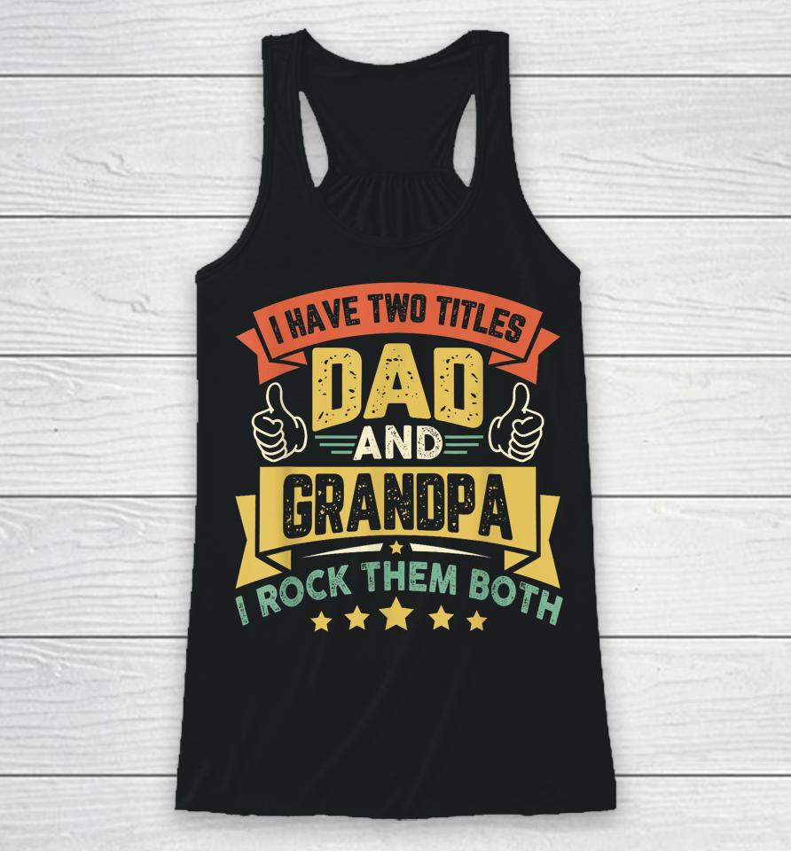 I Have Two Titles Dad And Grandpa Funny Father Day Grandpa Racerback Tank