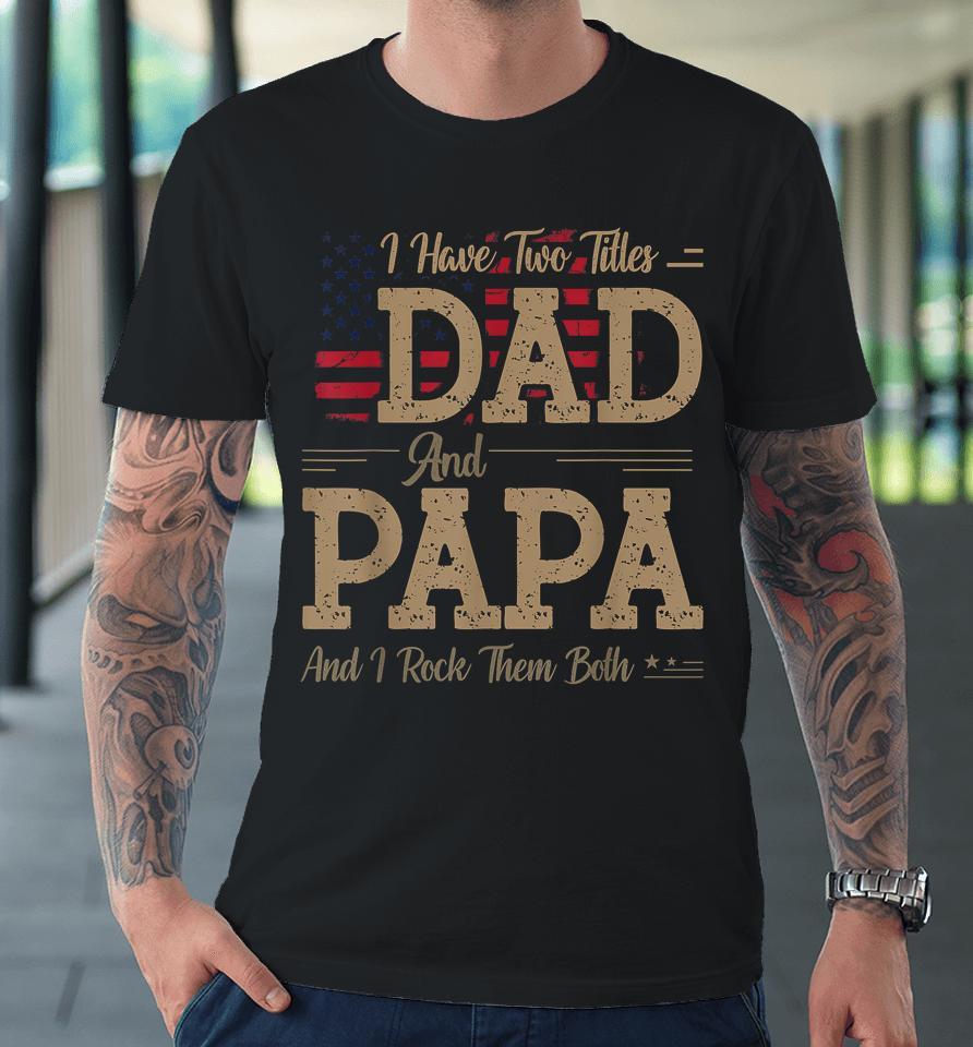 I Have Two Titles Dad And Papa Funny Father's Day Premium T-Shirt
