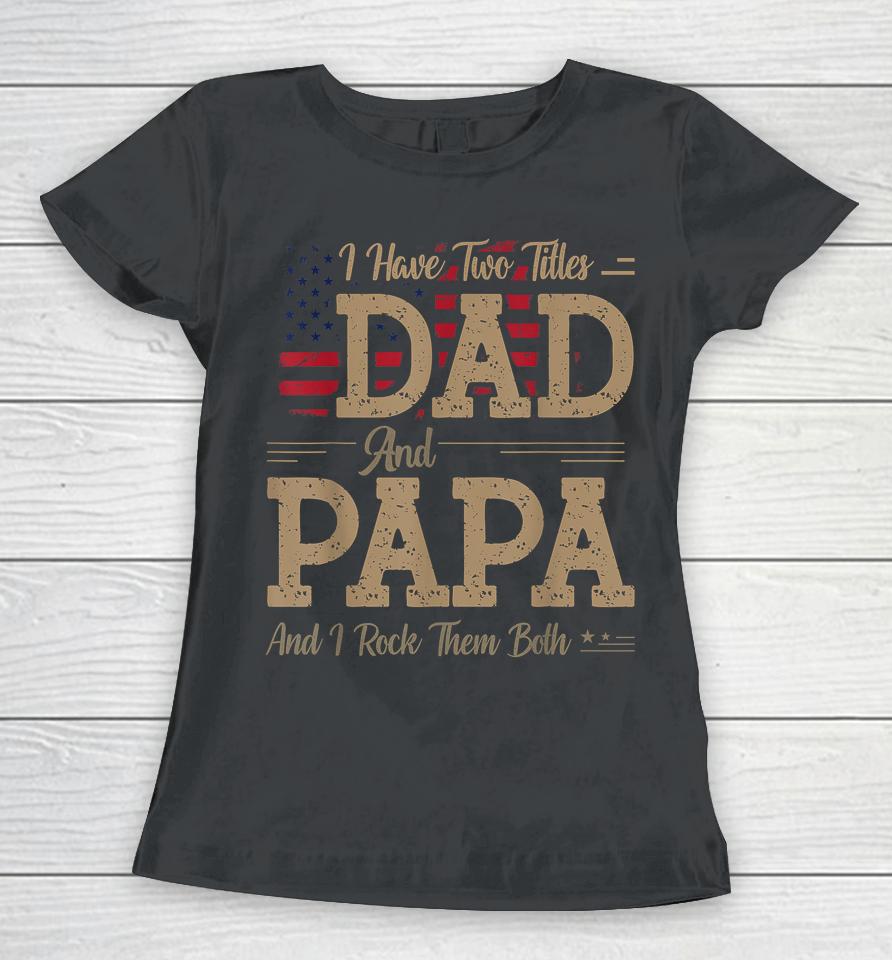 I Have Two Titles Dad And Papa Funny Father's Day Women T-Shirt