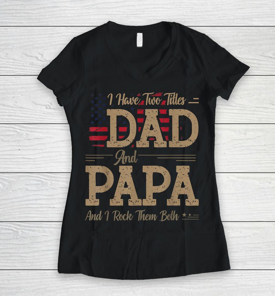 I Have Two Titles Dad And Papa Funny Father's Day Women V-Neck T-Shirt