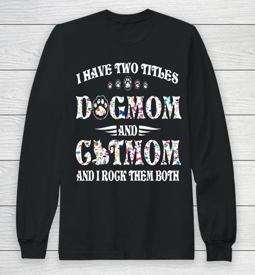 I Have Two Titles Dog Mom And Cat Mom Funny Dog Lover Gift Long Sleeve T-Shirt
