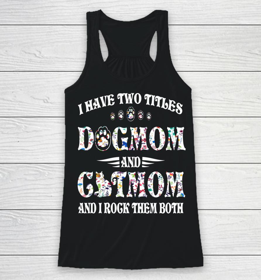 I Have Two Titles Dog Mom And Cat Mom Funny Dog Lover Gift Racerback Tank