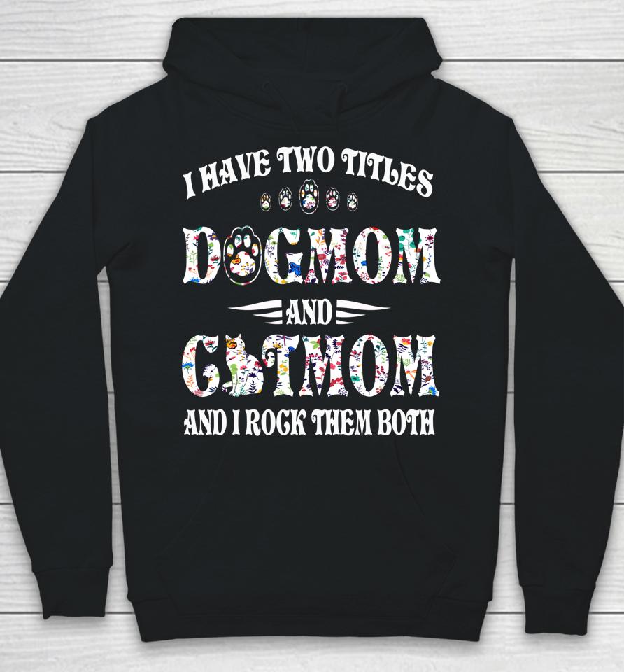I Have Two Titles Dog Mom And Cat Mom Funny Dog Lover Gift Hoodie