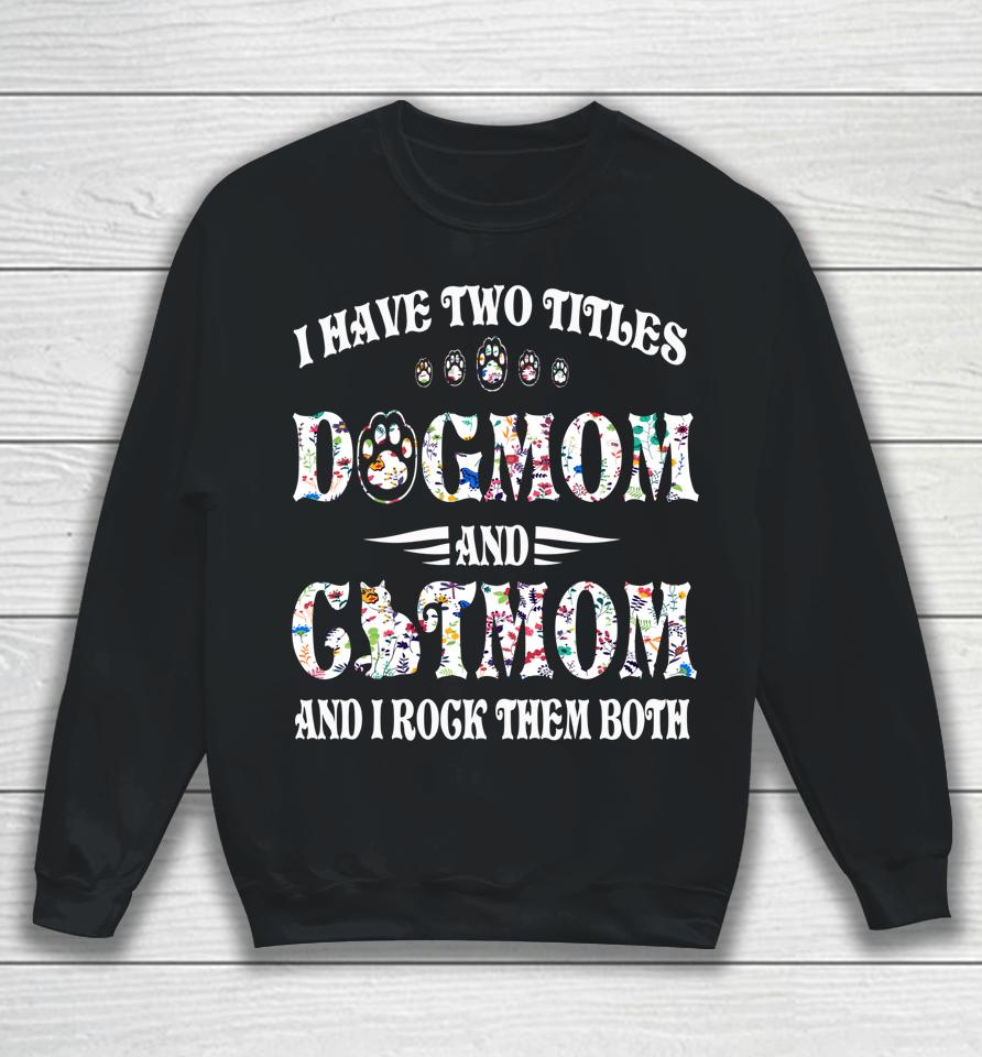 I Have Two Titles Dog Mom And Cat Mom Funny Dog Lover Gift Sweatshirt