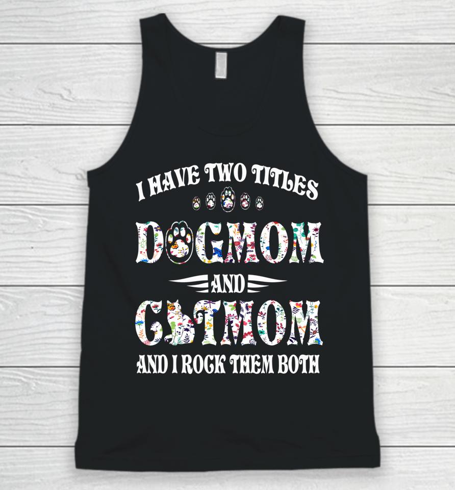 I Have Two Titles Dog Mom And Cat Mom Funny Dog Lover Gift Unisex Tank Top