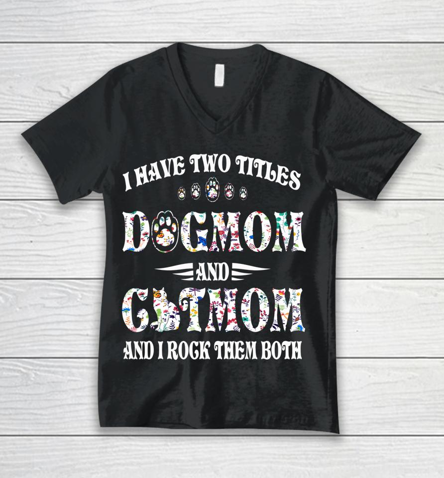 I Have Two Titles Dog Mom And Cat Mom Funny Dog Lover Gift Unisex V-Neck T-Shirt