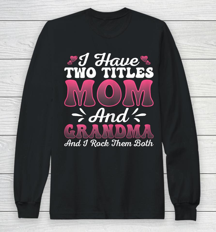 I Have Two Titles Mom And Grammy Shirt Mothers Day Long Sleeve T-Shirt