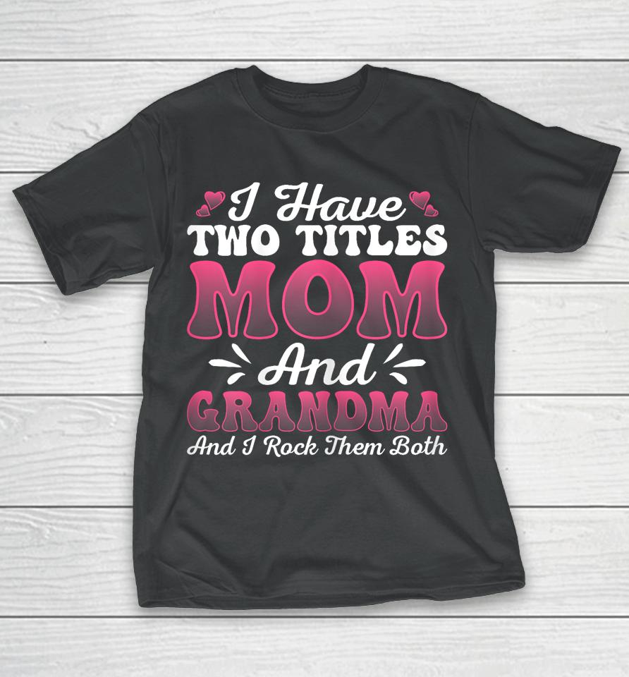 I Have Two Titles Mom And Grammy Shirt Mothers Day T-Shirt