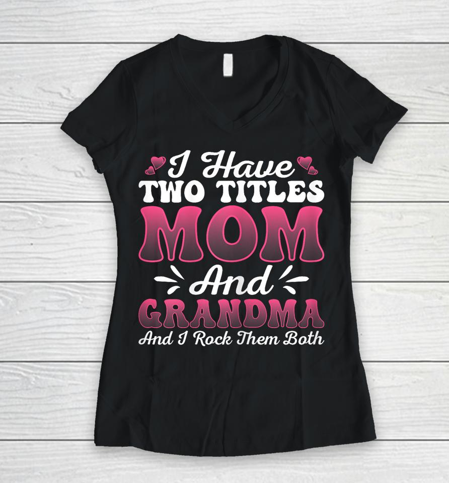I Have Two Titles Mom And Grammy Shirt Mothers Day Women V-Neck T-Shirt