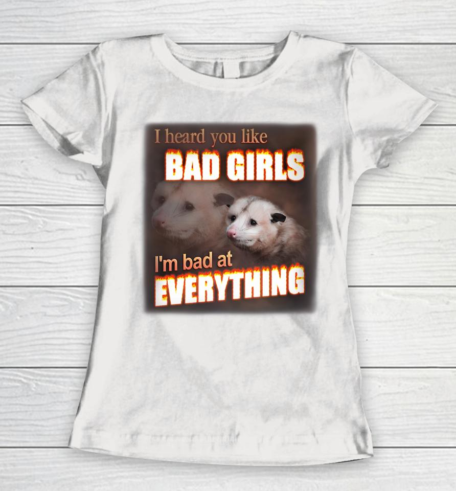 I Hear You Like Bad Girls I'm Bad At Everything Poassum Women T-Shirt