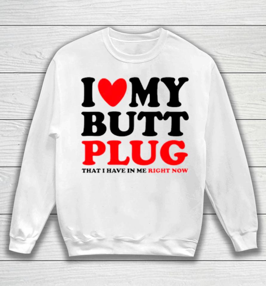 I Heart My Butt Plug That I Have In Me Right Now Sweatshirt