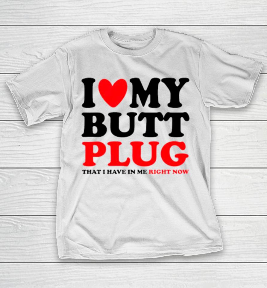 I Heart My Butt Plug That I Have In Me Right Now T-Shirt