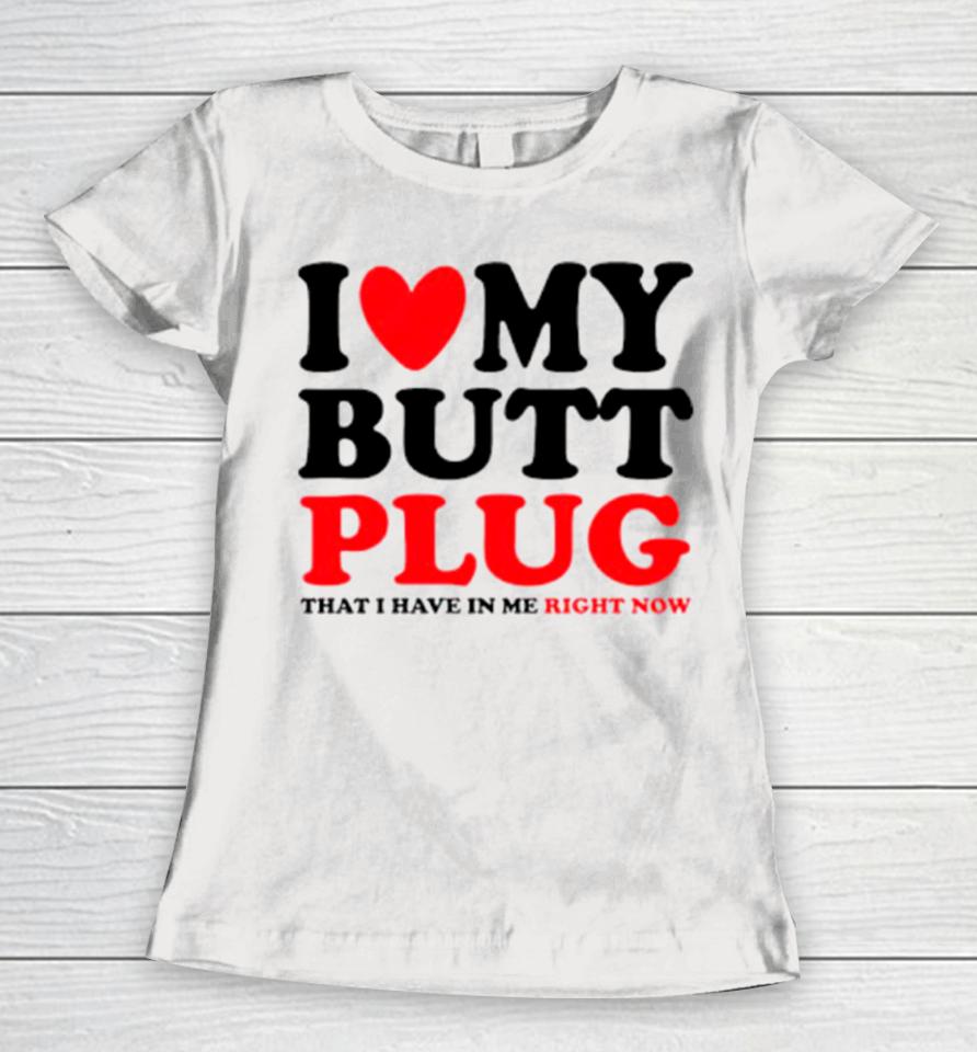 I Heart My Butt Plug That I Have In Me Right Now Women T-Shirt