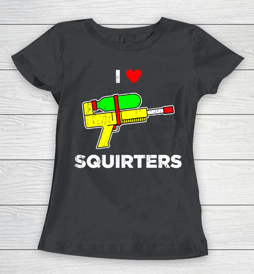 I Heart Squirters Funny I Love Squirters Women T-Shirt