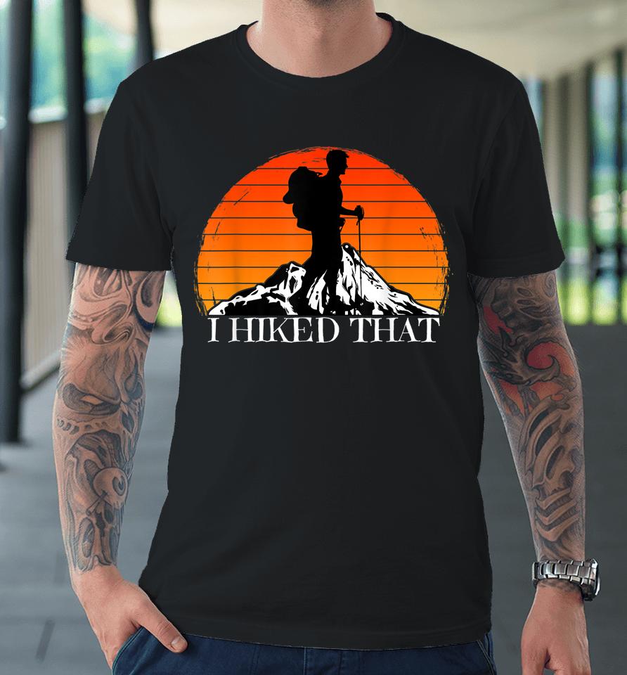 I Hiked That Funny Hiking Backpacking Camping Vintage Sunset Premium T-Shirt