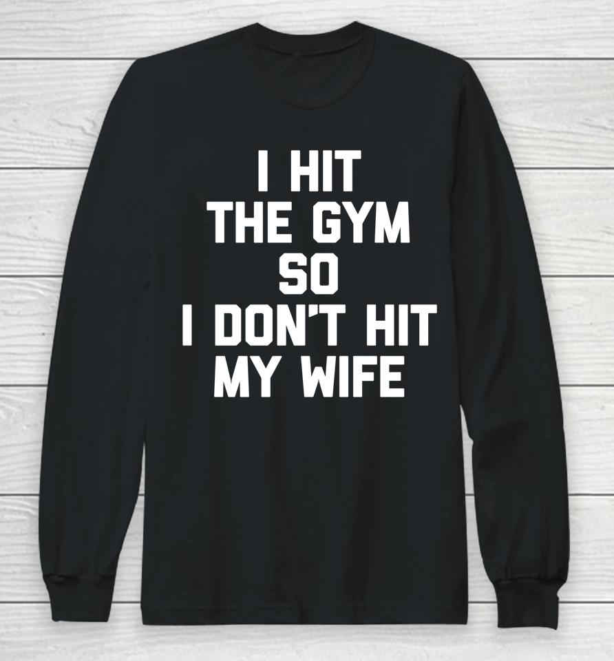 I Hit The Gym So I Don't Hit My Wife - Funny Workout Husband Long Sleeve T-Shirt
