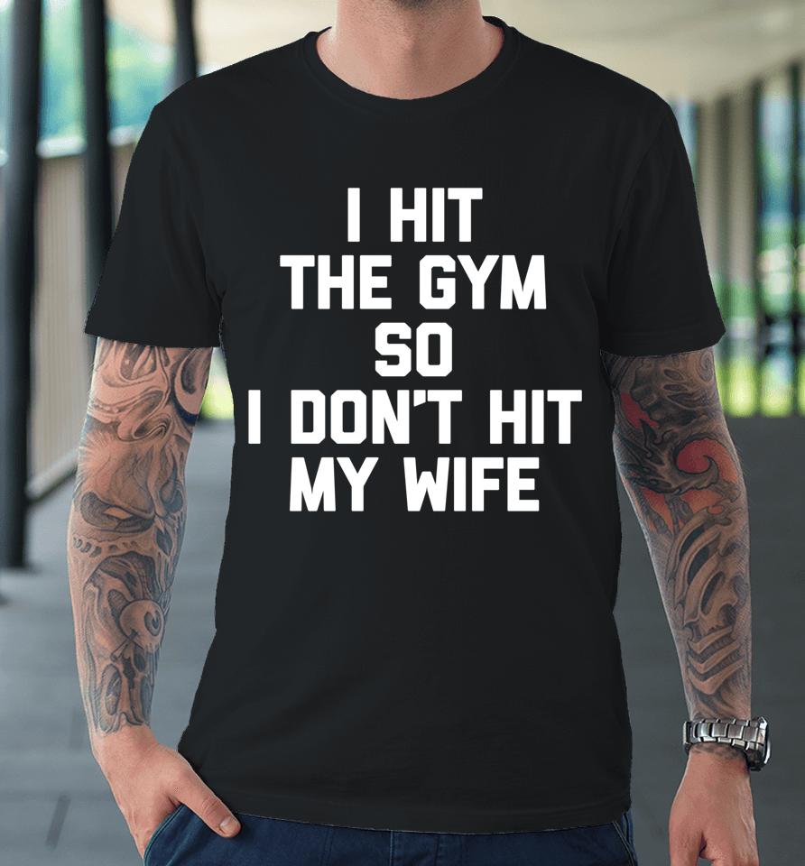 I Hit The Gym So I Don't Hit My Wife - Funny Workout Husband Premium T-Shirt