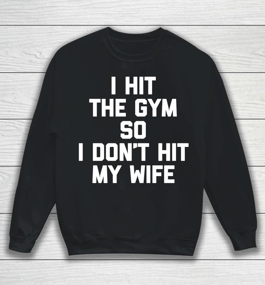I Hit The Gym So I Don't Hit My Wife - Funny Workout Husband Sweatshirt