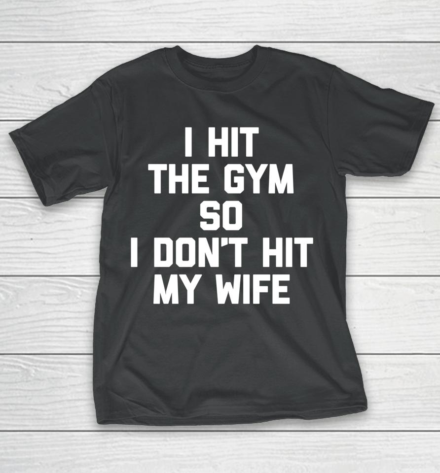 I Hit The Gym So I Don't Hit My Wife - Funny Workout Husband T-Shirt