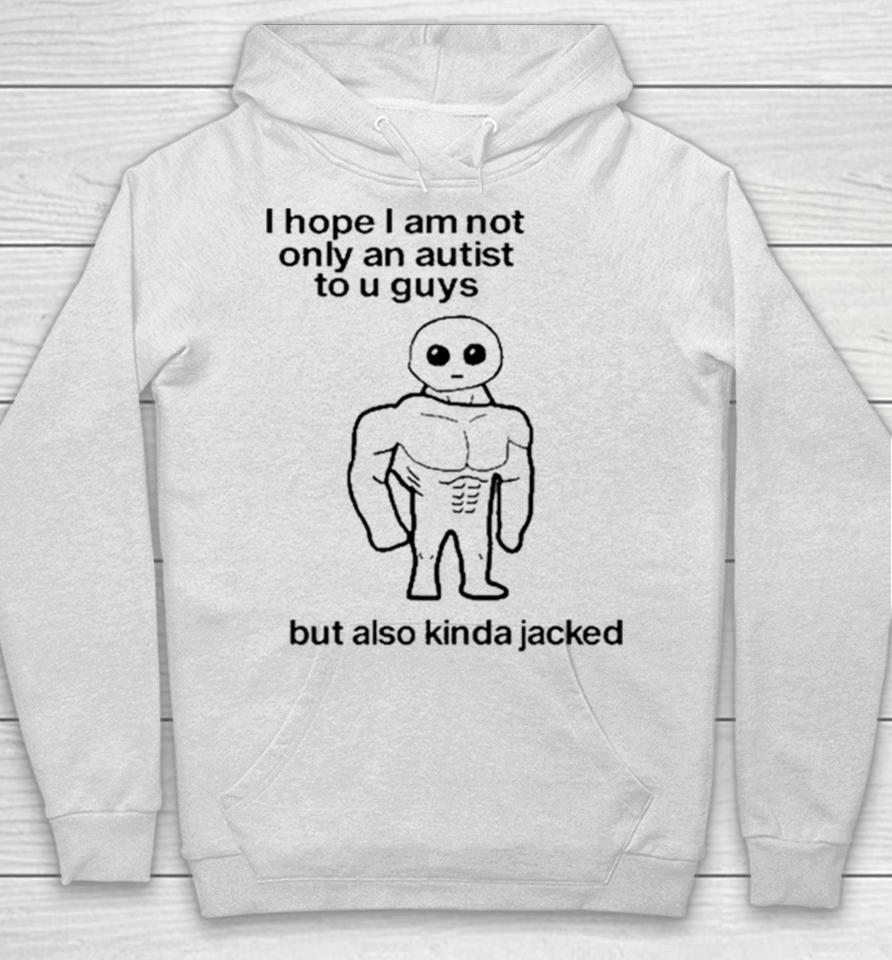 I Hope I Am Not Only An Autistic To U Guys But Also Kinda Jacked Hoodie