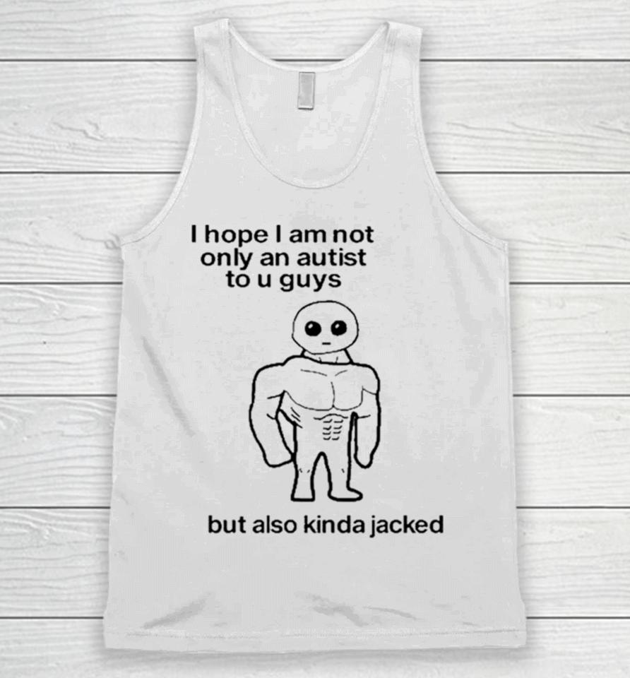 I Hope I Am Not Only An Autistic To U Guys But Also Kinda Jacked Unisex Tank Top