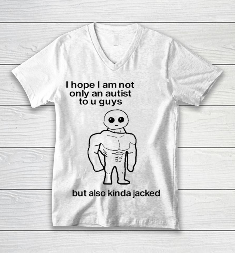 I Hope I Am Not Only An Autistic To U Guys But Also Kinda Jacked Unisex V-Neck T-Shirt