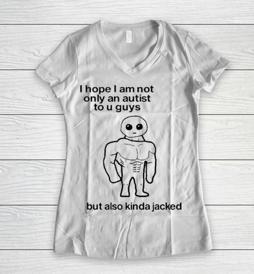 I Hope I Am Not Only An Autistic To U Guys But Also Kinda Jacked Women V-Neck T-Shirt