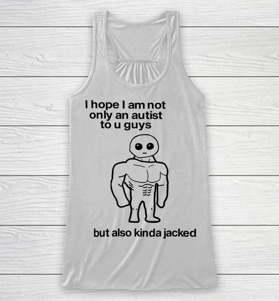 I Hope I Am Not Only An Autistic To U Guys But Also Kinda Jacked Racerback Tank