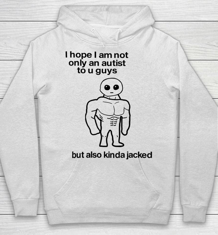 I Hope I Am Not Only An Autistic To U Guys But Also Kinda Jacked Hoodie