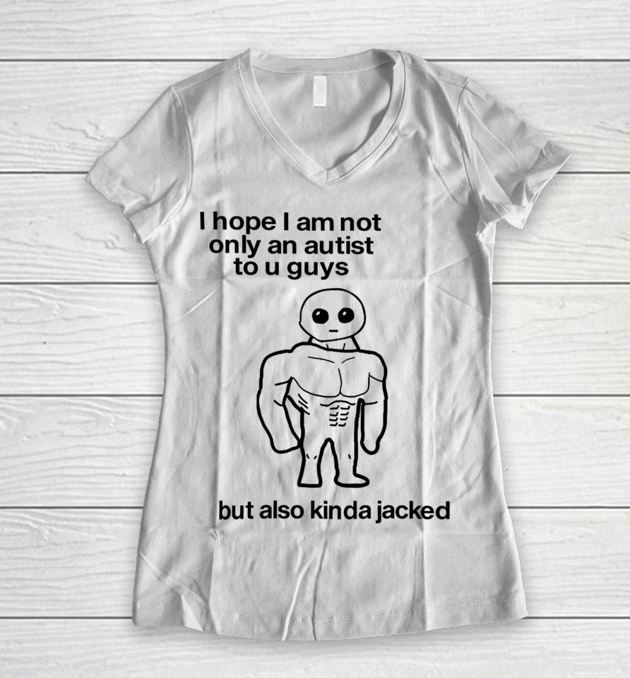 I Hope I Am Not Only An Autistic To U Guys But Also Kinda Jacked Women V-Neck T-Shirt