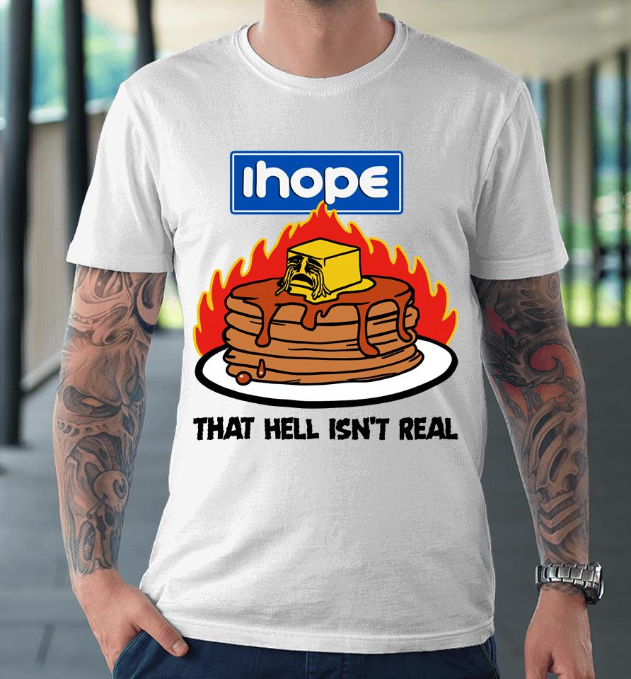 I Hope That Hell Isn't Real Premium T-Shirt