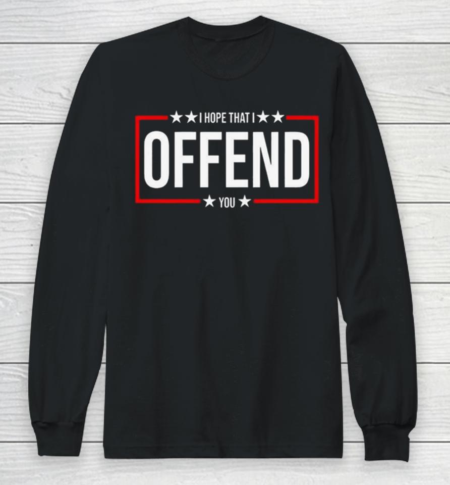 I Hope That I Offend You 2024 Long Sleeve T-Shirt