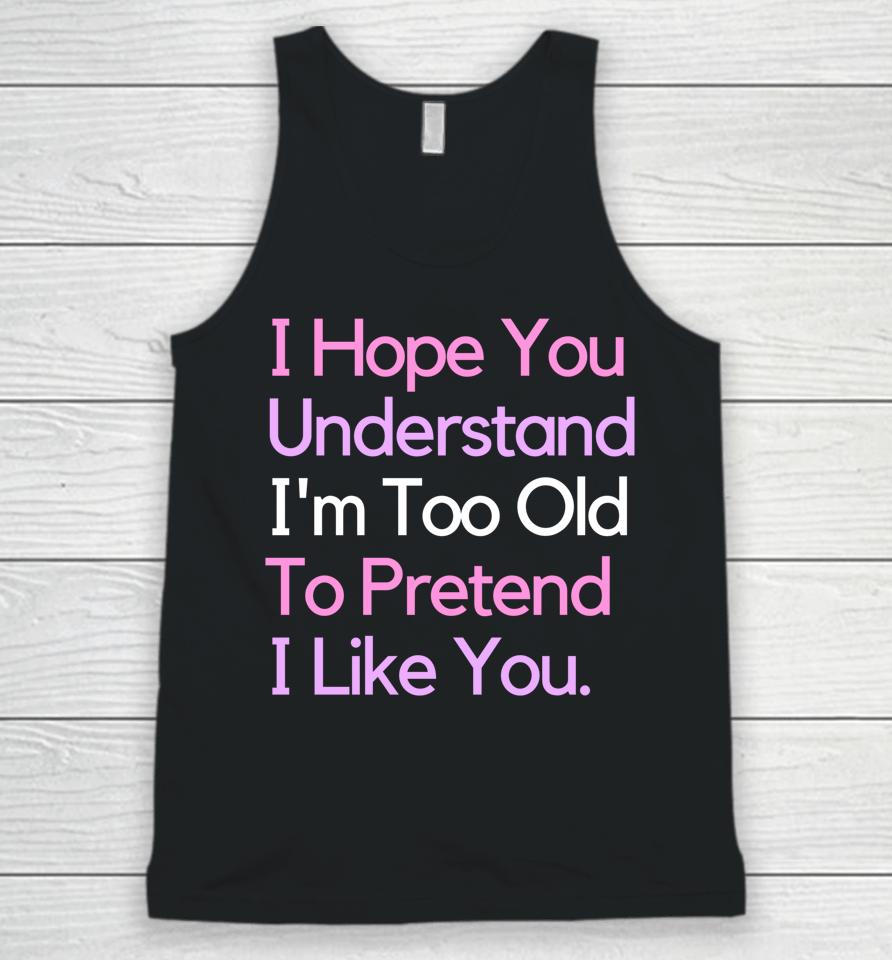 I Hope You Understand I'm Too Old To Pretend I Like You Unisex Tank Top