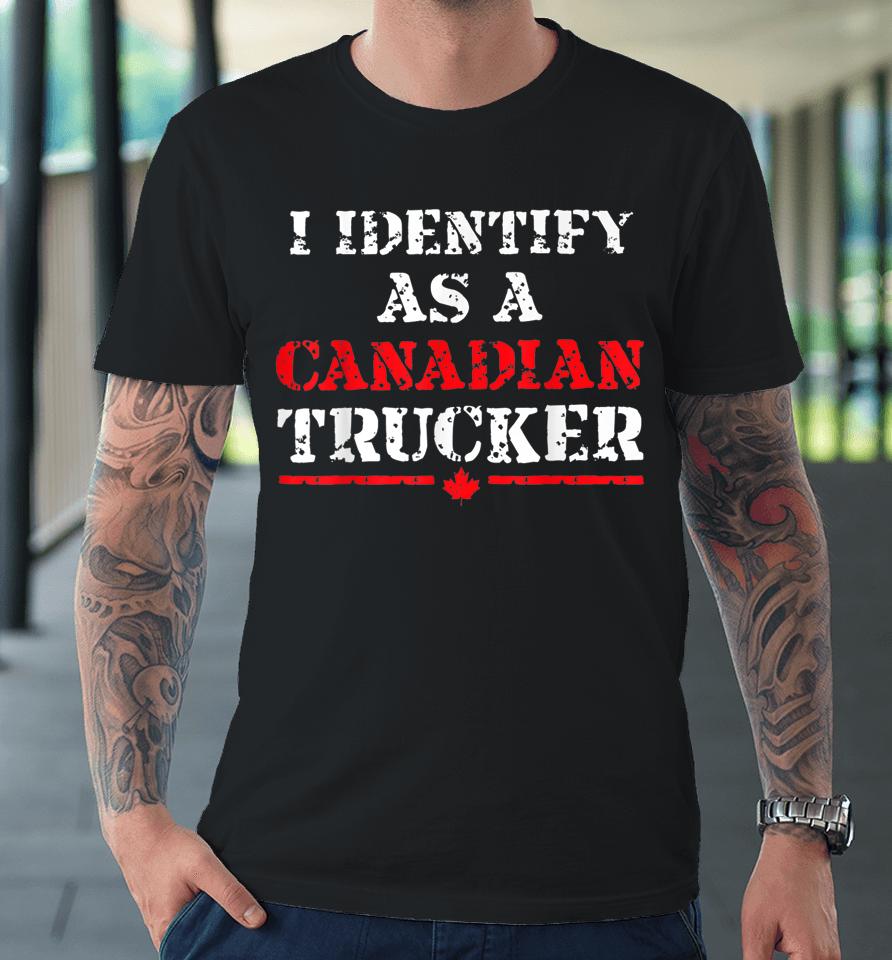I Identify As A Canadian Trucker Funny Freedom Convoy Premium T-Shirt