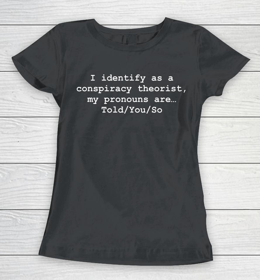 I Identify As A Conspiracy Theorist My Pronouns Are Told You So Women T-Shirt