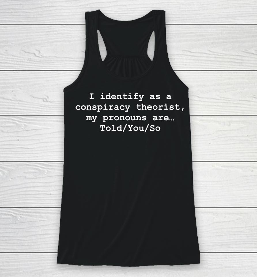 I Identify As A Conspiracy Theorist My Pronouns Are Told You So Racerback Tank